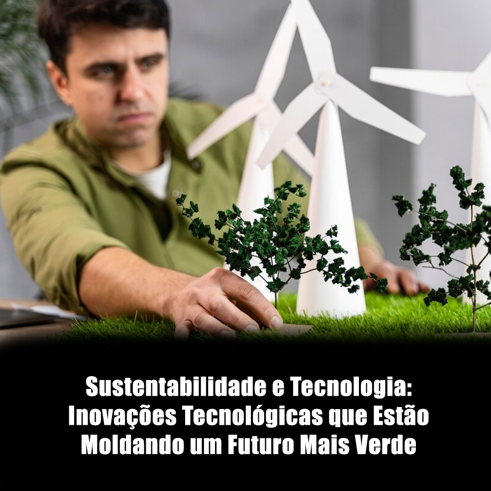 Sustentabilidade E Tecnologia Inova Es Tecnol Gicas Que Est O Moldando Um Futuro Mais Verde